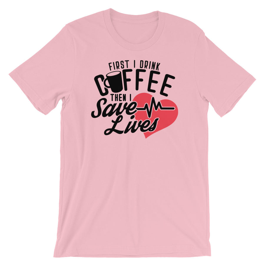 Coffee TShirt - First I Drink Coffee Then I Save Lives