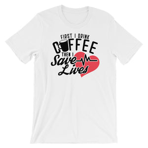 Coffee TShirt - First I Drink Coffee Then I Save Lives