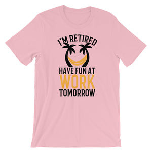 I'm Retired Have Fun At Work Tomorrow T-Shirt